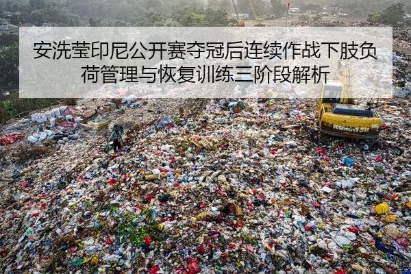 安洗莹印尼公开赛夺冠后连续作战下肢负荷管理与恢复训练三阶段解析