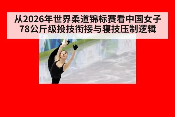 从2026年世界柔道锦标赛看中国女子78公斤级投技衔接与寝技压制逻辑