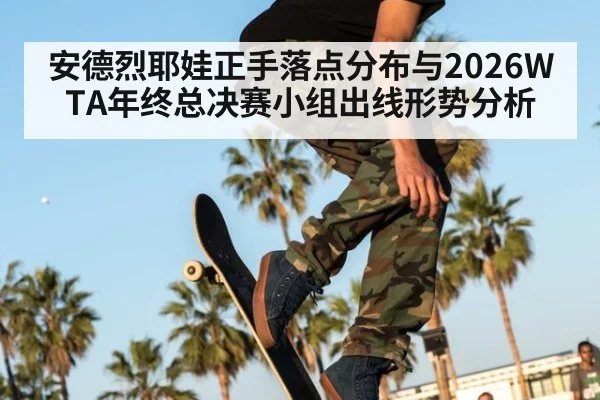 安德烈耶娃正手落点分布与2026WTA年终总决赛小组出线形势分析